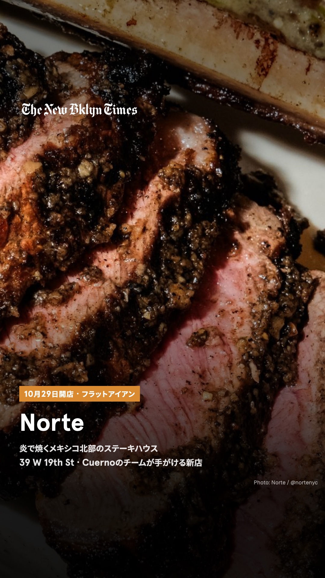 メキシコ北部の炎の料理を軸にしたステーキハウス「Norte」が、10月29日(木)にフラットアイアンの西19丁目に開店します。手がけるのは「Cuerno」のアルベルト・マルティネスとシェフのオリオル・メンディビル。カルネ・アサダ、トロンポの